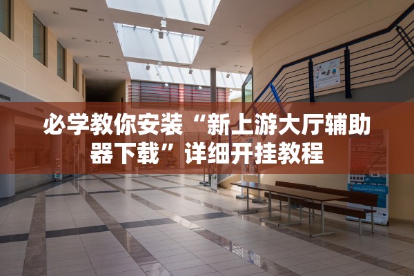 必学教你安装“新上游大厅辅助器下载”详细开挂教程