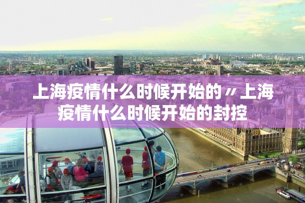 上海疫情什么时候开始的〃上海疫情什么时候开始的封控
