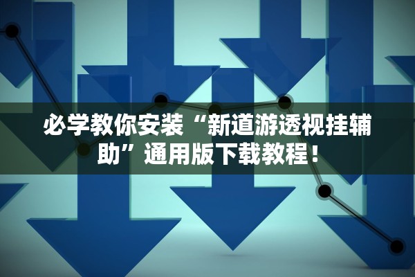必学教你安装“新道游透视挂辅助	”通用版下载教程！