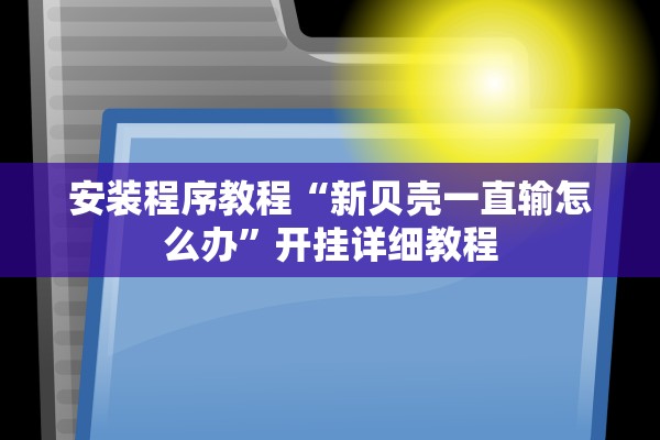 安装程序教程“新贝壳一直输怎么办”开挂详细教程