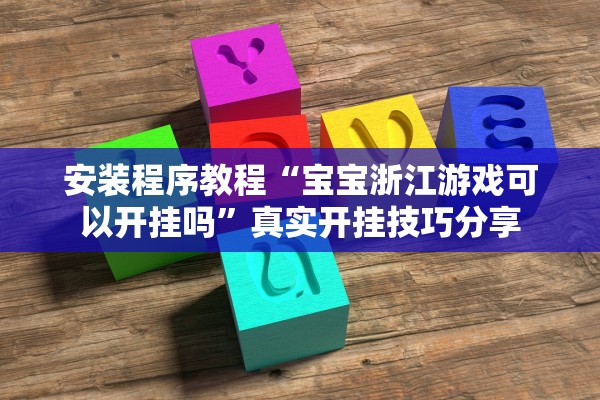 安装程序教程“宝宝浙江游戏可以开挂吗”真实开挂技巧分享