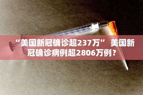 “美国新冠确诊超237万” 美国新冠确诊病例超2806万例？