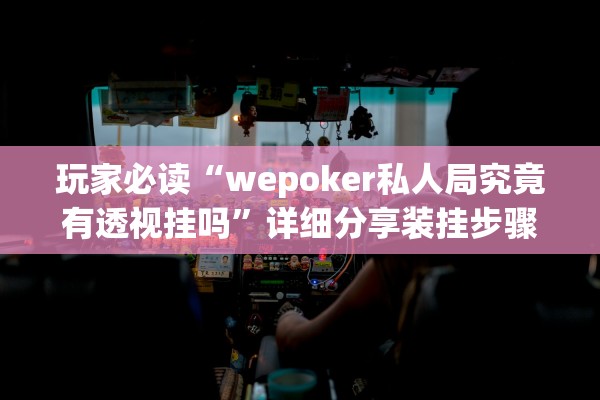 玩家必读“wepoker私人局究竟有透视挂吗	”详细分享装挂步骤