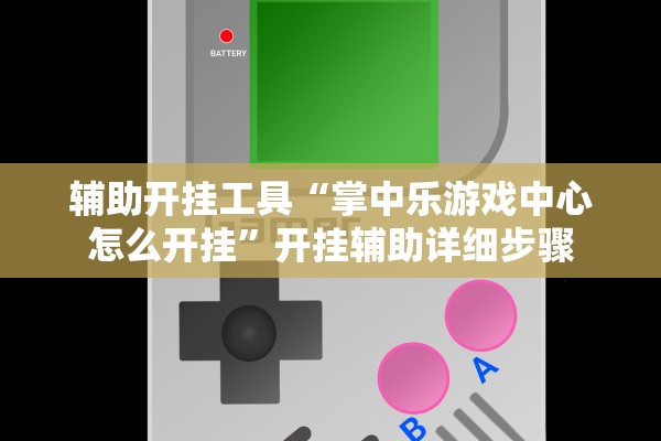 辅助开挂工具“掌中乐游戏中心怎么开挂”开挂辅助详细步骤