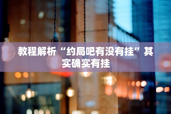 教程解析“约局吧有没有挂	”其实确实有挂