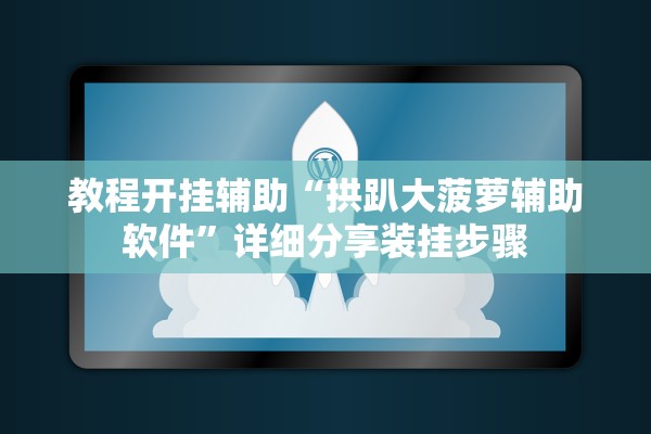 教程开挂辅助“拱趴大菠萝辅助软件	”详细分享装挂步骤