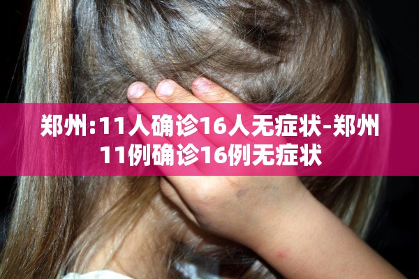 郑州:11人确诊16人无症状-郑州11例确诊16例无症状