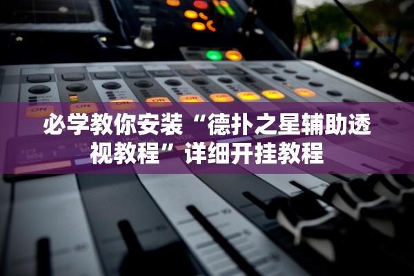 必学教你安装“德扑之星辅助透视教程”详细开挂教程