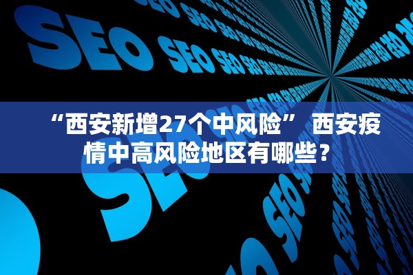 “西安新增27个中风险	” 西安疫情中高风险地区有哪些？