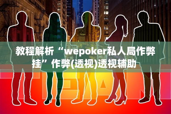 教程解析“wepoker私人局作弊挂	”作弊(透视)透视辅助 