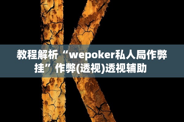 教程解析“wepoker私人局作弊挂”作弊(透视)透视辅助 