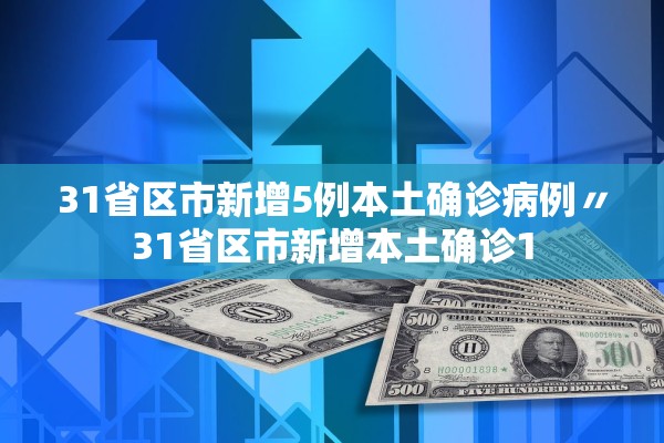 31省区市新增5例本土确诊病例〃31省区市新增本土确诊1