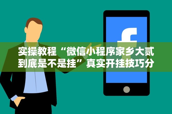 实操教程“微信小程序家乡大贰到底是不是挂”真实开挂技巧分享