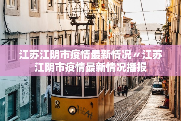 江苏江阴市疫情最新情况〃江苏江阴市疫情最新情况播报