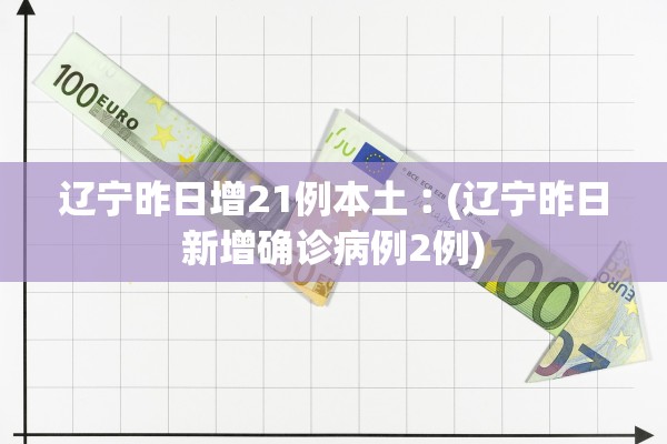 辽宁昨日增21例本土︰(辽宁昨日新增确诊病例2例) 辽宁昨日增21例本土︰(辽宁昨日新增确诊病例2例)