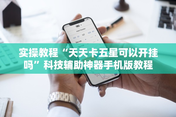 实操教程“天天卡五星可以开挂吗”科技辅助神器手机版教程