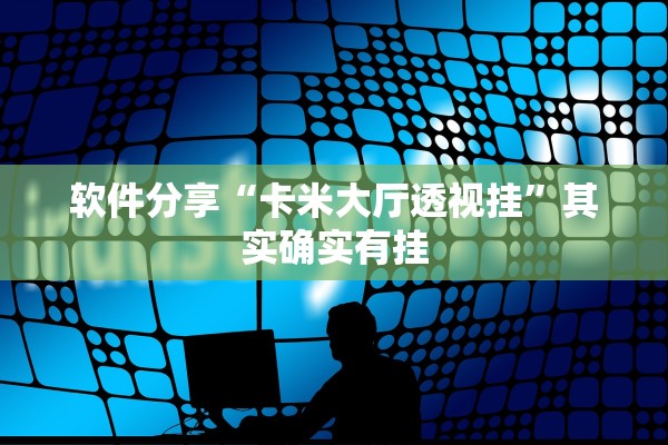 软件分享“卡米大厅透视挂”其实确实有挂