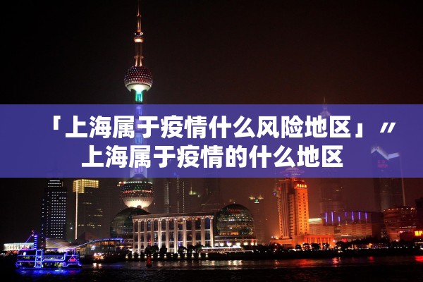 「上海属于疫情什么风险地区」〃上海属于疫情的什么地区
