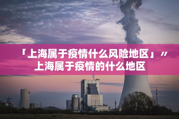 「上海属于疫情什么风险地区」〃上海属于疫情的什么地区