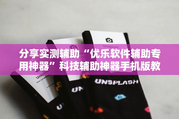 分享实测辅助“优乐软件辅助专用神器	”科技辅助神器手机版教程