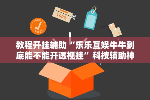 教程开挂辅助“乐乐互娱牛牛到底能不能开透视挂”科技辅助神器手机版教程