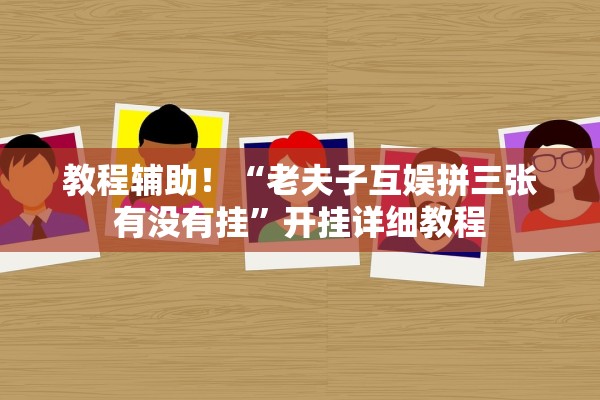 教程辅助！“老夫子互娱拼三张有没有挂	”开挂详细教程