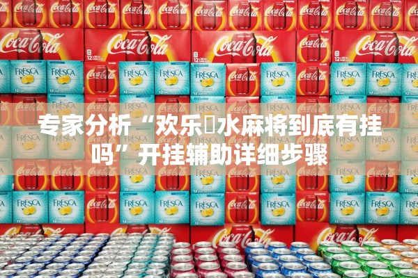 专家分析“欢乐刬水麻将到底有挂吗”开挂辅助详细步骤