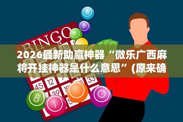 2026最新助赢神器“微乐广西麻将开挂神器是什么意思”(原来确实是有插件) 