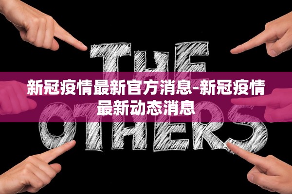 新冠疫情最新官方消息-新冠疫情最新动态消息 新冠疫情最新官方消息-新冠疫情最新动态消息