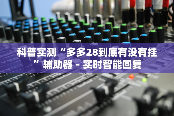 科普实测“多多28到底有没有挂	”辅助器 – 实时智能回复