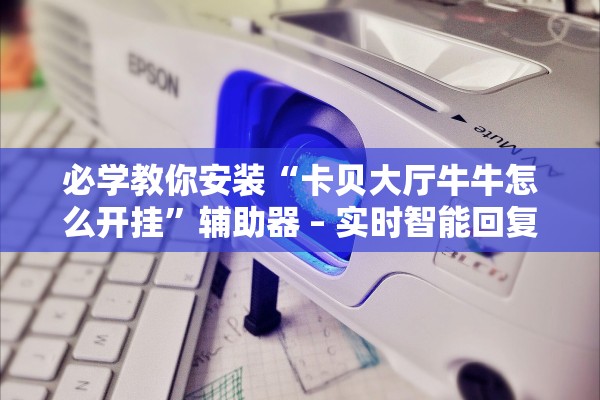必学教你安装“卡贝大厅牛牛怎么开挂”辅助器 – 实时智能回复