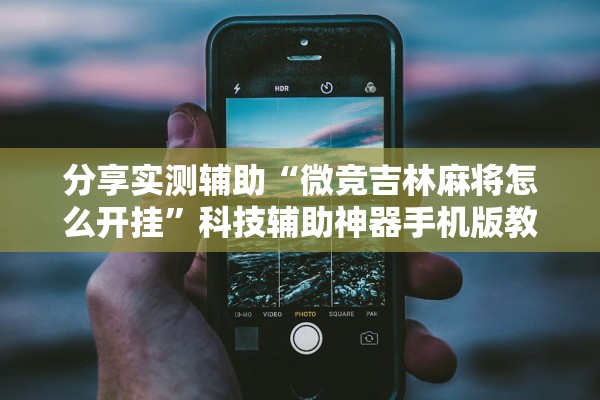 分享实测辅助“微竞吉林麻将怎么开挂”科技辅助神器手机版教程