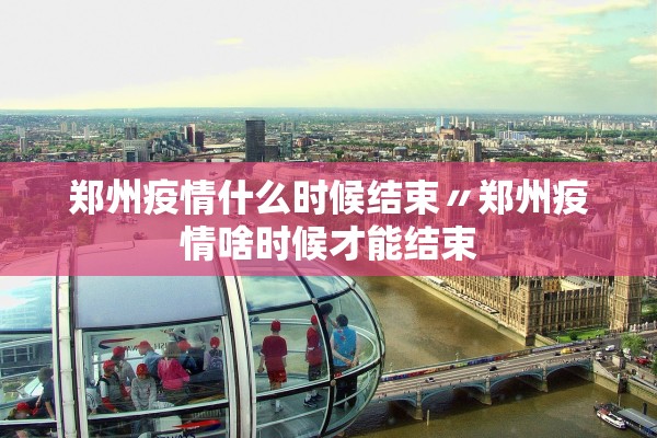 郑州疫情什么时候结束〃郑州疫情啥时候才能结束