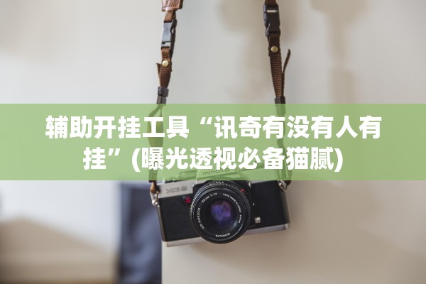辅助开挂工具“讯奇有没有人有挂”(曝光透视必备猫腻)