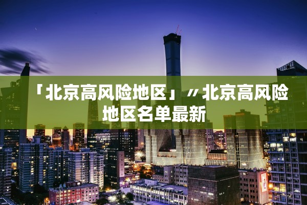 「北京高风险地区」〃北京高风险地区名单最新 「北京高风险地区」〃北京高风险地区名单最新
