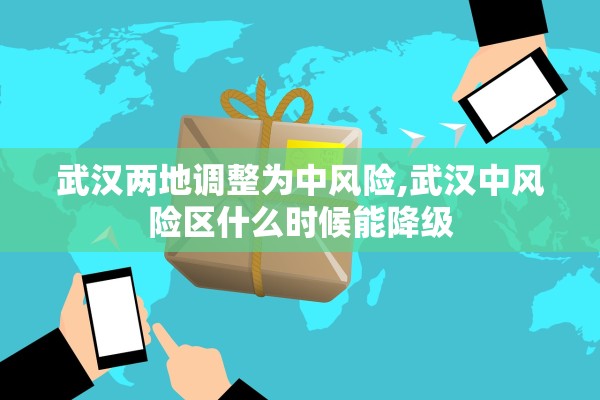 武汉两地调整为中风险,武汉中风险区什么时候能降级