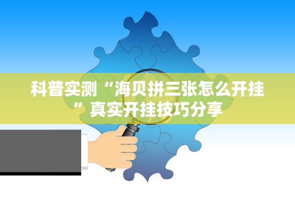 科普实测“海贝拼三张怎么开挂”真实开挂技巧分享