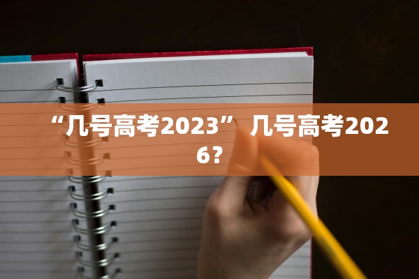 “几号高考2023	” 几号高考2026？