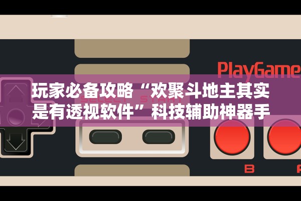 玩家必备攻略“欢聚斗地主其实是有透视软件”科技辅助神器手机版教程