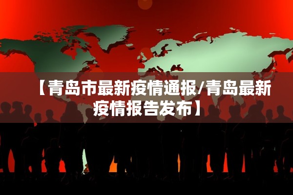 【青岛市最新疫情通报/青岛最新疫情报告发布】 【青岛市最新疫情通报/青岛最新疫情报告发布】