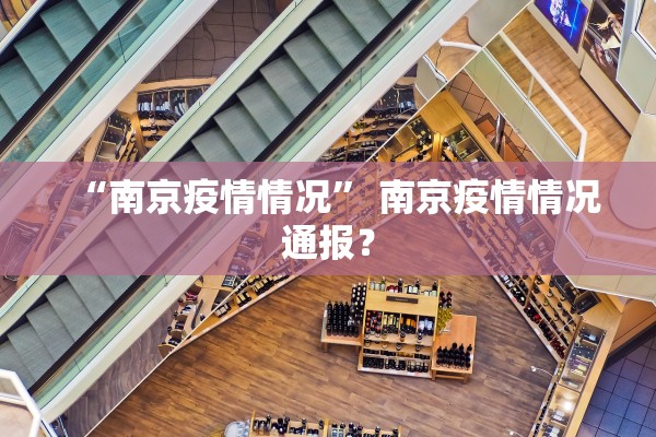 “南京疫情情况” 南京疫情情况通报？