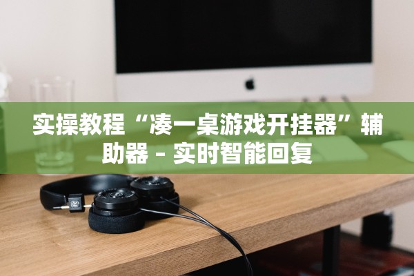 实操教程“凑一桌游戏开挂器	”辅助器 – 实时智能回复