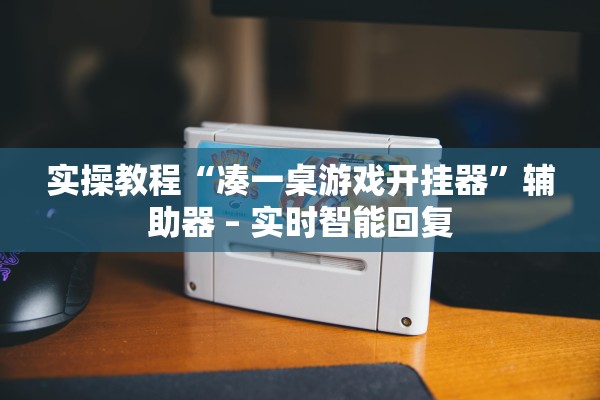 实操教程“凑一桌游戏开挂器”辅助器 – 实时智能回复