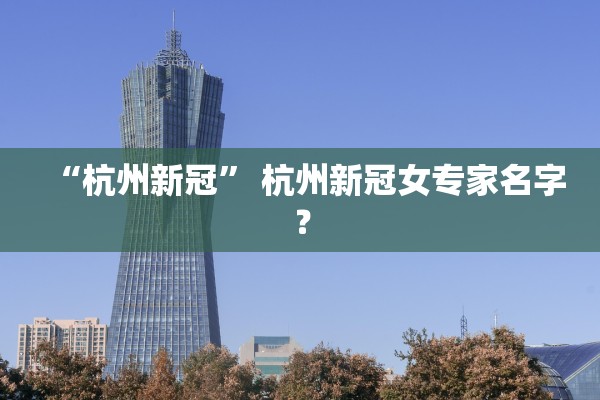 “杭州新冠	” 杭州新冠女专家名字？