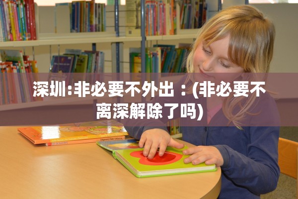 深圳:非必要不外出︰(非必要不离深解除了吗) 深圳:非必要不外出︰(非必要不离深解除了吗)