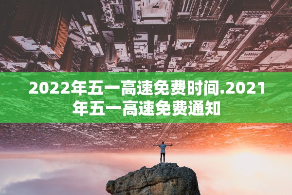 2022年五一高速免费时间.2021年五一高速免费通知