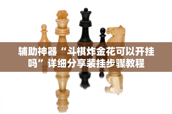 辅助神器“斗棋炸金花可以开挂吗	”详细分享装挂步骤教程