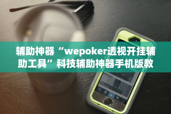 辅助神器“wepoker透视开挂辅助工具	”科技辅助神器手机版教程