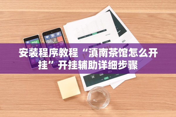 安装程序教程“滇南茶馆怎么开挂	”开挂辅助详细步骤