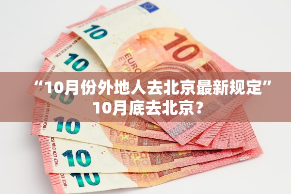 “10月份外地人去北京最新规定	” 10月底去北京？